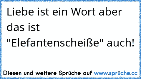 Liebe ist ein Wort aber das ist "Elefantenscheiße" auch!