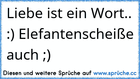 Liebe ist ein Wort.. :) 
Elefantenscheiße auch ;)