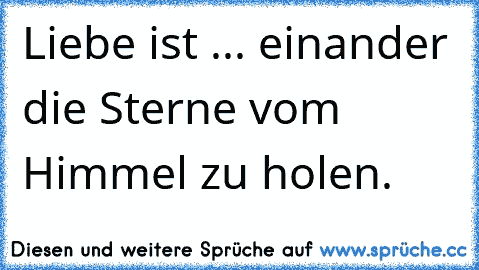 Liebe ist ... einander die Sterne vom Himmel zu holen.