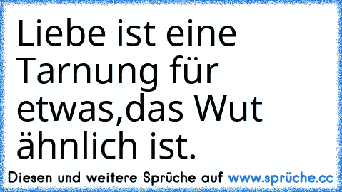 Liebe ist eine Tarnung für etwas,das Wut ähnlich ist.♥