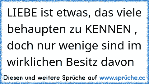 LIEBE ist etwas, das viele behaupten zu KENNEN , doch nur wenige sind im wirklichen Besitz davon