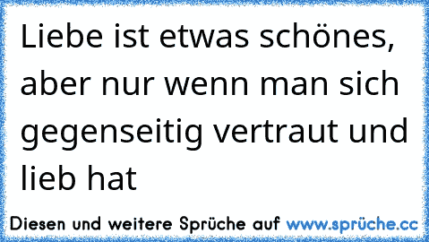 Liebe ist etwas schönes, aber nur wenn man sich gegenseitig vertraut und lieb hat 