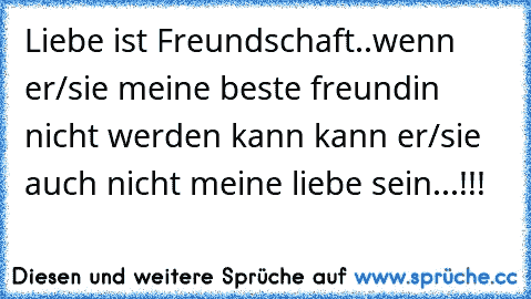 Liebe ist Freundschaft..
wenn er/sie meine beste freundin nicht werden kann kann er/sie auch nicht meine liebe sein...!!!
 ♥ ♥ ♥