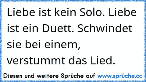 Liebe ist kein Solo. Liebe ist ein Duett. Schwindet sie bei einem, verstummt das Lied.