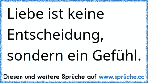 Liebe ist keine Entscheidung, sondern ein Gefühl.♥