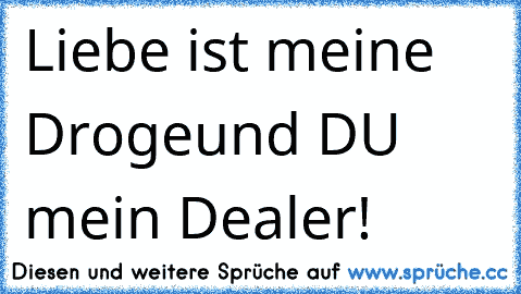 Liebe ist meine Droge
und DU mein Dealer!
♥