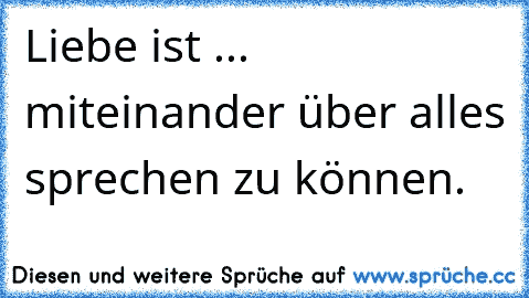 Liebe ist ... miteinander über alles sprechen zu können.