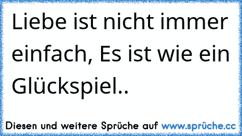 Liebe ist nicht immer einfach, Es ist wie ein Glückspiel..