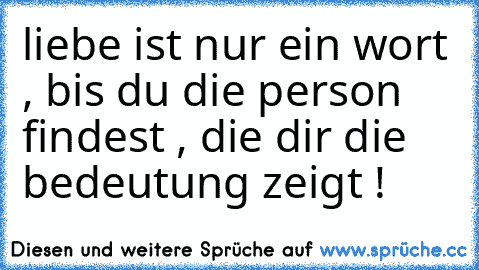 liebe ist nur ein wort , bis du die person findest , die dir die bedeutung zeigt ! ♥