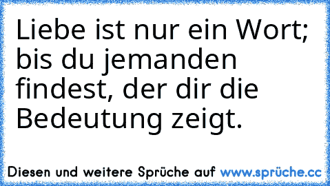 Liebe ist nur ein Wort; bis du jemanden findest, der dir die Bedeutung zeigt.