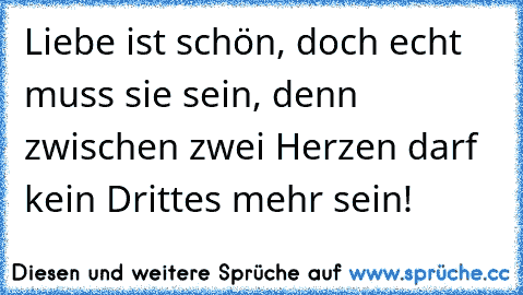 Liebe ist schön, doch echt muss sie sein, denn zwischen zwei Herzen darf kein Drittes mehr sein!