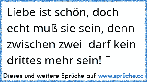 Liebe ist schön, doch echt muß sie sein, denn zwischen zwei ♥ darf kein drittes mehr sein! ツ