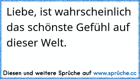 Liebe, ist wahrscheinlich das schönste Gefühl auf dieser Welt.