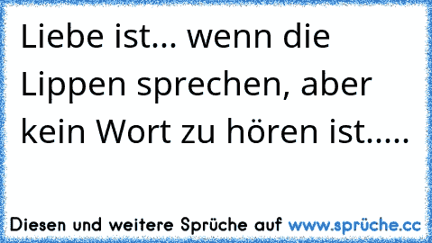 Liebe ist... wenn die Lippen sprechen, aber kein Wort zu hören ist.....