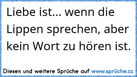 Liebe ist... wenn die Lippen sprechen, aber kein Wort zu hören ist.