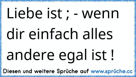 Liebe ist ; - wenn dir einfach alles andere egal ist ! ♥