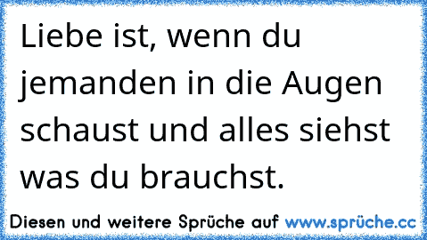 Liebe ist, wenn du jemanden in die Augen schaust und alles siehst was du brauchst.