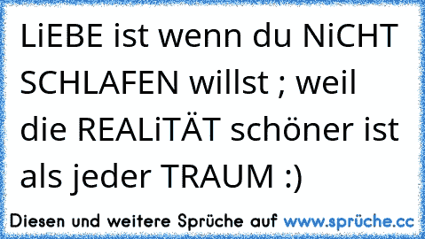 LiEBE ist wenn du NiCHT SCHLAFEN willst ; weil die REALiTÄT schöner ist als jeder TRAUM :)