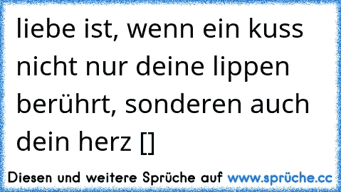 liebe ist, wenn ein kuss nicht nur deine lippen berührt, sonderen auch dein herz [♥]