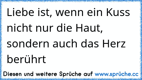 Liebe ist, wenn ein Kuss nicht nur die Haut, sondern auch das Herz berührt ♥♥♥