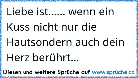 Liebe ist...
... wenn ein Kuss nicht nur die Haut
sondern auch dein Herz berührt... ♥