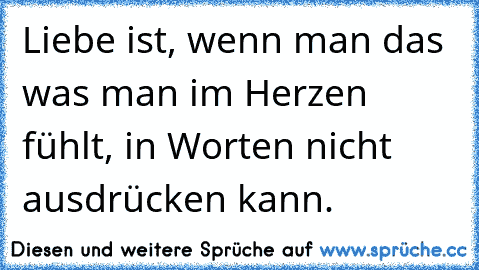 Liebe ist, wenn man das was man im Herzen fühlt, in Worten nicht ausdrücken kann. ♥