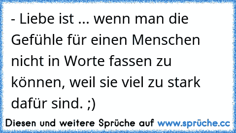 - Liebe ist ... wenn man die Gefühle für einen Menschen nicht in Worte fassen zu können, weil sie viel zu stark dafür sind. ;) ♥