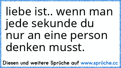 liebe ist.. wenn man jede sekunde du nur an eine person denken musst.