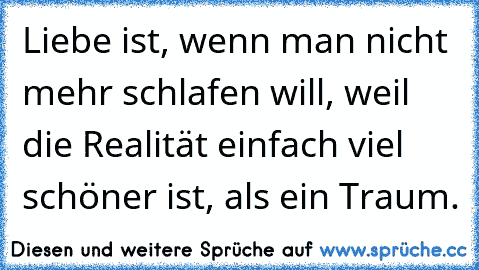 Liebe ist, wenn man nicht mehr schlafen will, weil die Realität einfach viel schöner ist, als ein Traum.♥