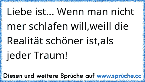 Liebe ist... Wenn man nicht mer schlafen will,weill die Realität schöner ist,als jeder Traum!♥