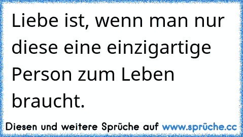 Liebe ist, wenn man nur diese eine einzigartige Person zum Leben braucht.