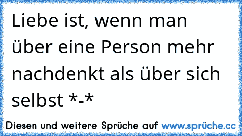 Liebe ist, wenn man über eine Person mehr nachdenkt als über sich selbst *-* ♥