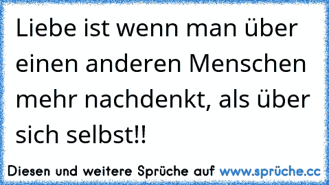 Liebe ist wenn man über einen anderen Menschen mehr nachdenkt, als über sich selbst!!♥ ♥