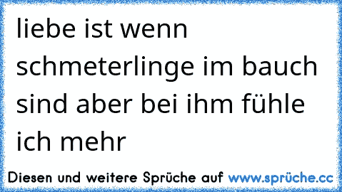 liebe ist wenn schmeterlinge im bauch sind aber bei ihm fühle ich mehr