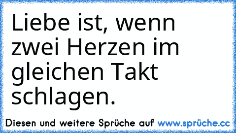 Liebe ist, wenn zwei Herzen im gleichen Takt schlagen.