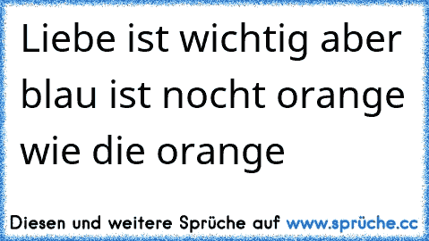 Liebe ist wichtig aber blau ist nocht orange wie die orange