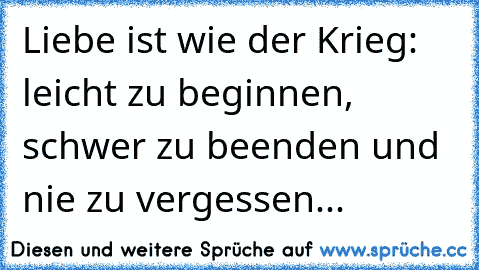 Liebe ist wie der Krieg: leicht zu beginnen, schwer zu beenden und nie zu vergessen... 