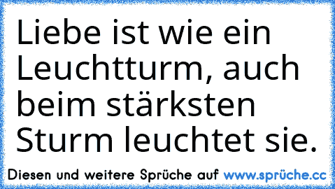 Liebe ist wie ein Leuchtturm, auch beim stärksten Sturm leuchtet sie. ♥