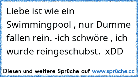 Liebe ist wie ein Swimmingpool , nur Dumme fallen rein. -ich schwöre , ich wurde reingeschubst. ♥ xDD