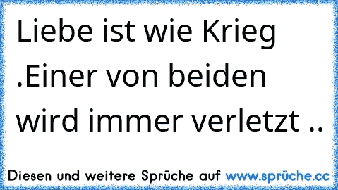 Liebe ist wie Krieg .
Einer von beiden wird immer verletzt .. ♥