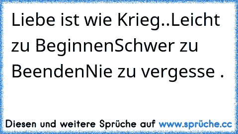 Liebe ist wie Krieg..
Leicht zu Beginnen
Schwer zu Beenden
Nie zu vergesse .♥