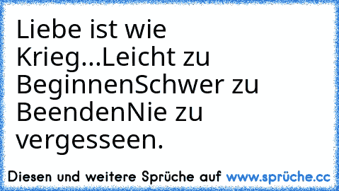 Liebe ist wie Krieg...
Leicht zu Beginnen
Schwer zu Beenden
Nie zu vergesseen.♥