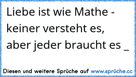 Liebe ist wie Mathe - keiner versteht es, aber jeder braucht es ♥_♥