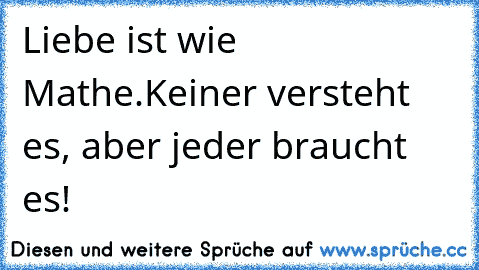 Liebe ist wie Mathe.
Keiner versteht es, aber jeder braucht es! ♥