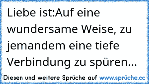 Liebe ist:
Auf eine wundersame Weise, zu jemandem eine tiefe Verbindung zu spüren... ♥