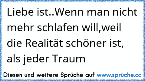 Liebe ist..
Wenn man nicht mehr schlafen will,
weil die Realität schöner ist, als jeder Traum ♥