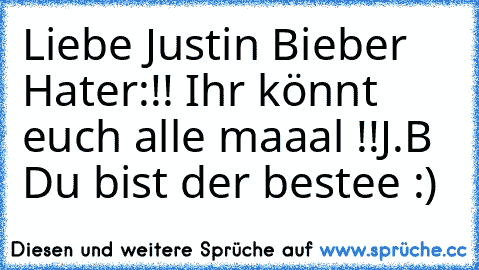 Liebe Justin Bieber Hater:
!! Ihr könnt euch alle maaal !!
J.B ♥♥ Du bist der bestee :) ♥