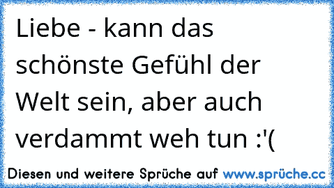 Liebe - kann das schönste Gefühl der Welt sein, aber auch verdammt weh tun :'(