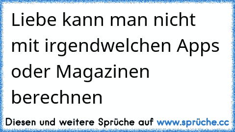 Liebe kann man nicht mit irgendwelchen Apps oder Magazinen berechnen