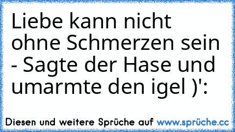 Liebe kann nicht ohne Schmerzen sein - Sagte der Hase und umarmte den igel )':